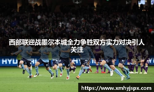 西部联迎战墨尔本城全力争胜双方实力对决引人关注